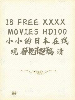 18 FREE XXXX MOVIES HD100小小的日本在线观看免费高清